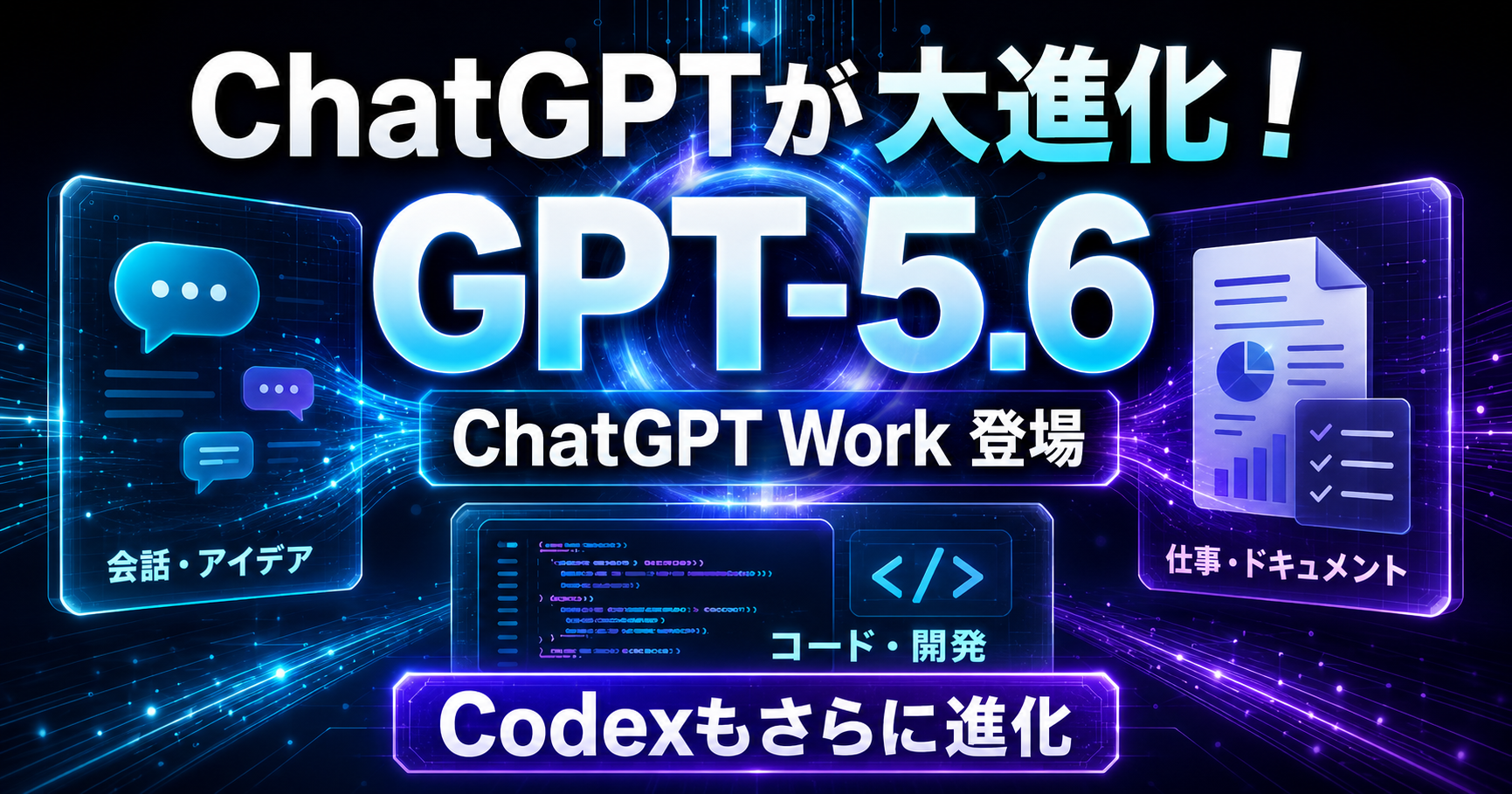 GPT-5.6と「ChatGPT Work」が登場！ChatGPTとCodexはどう変わったのか？