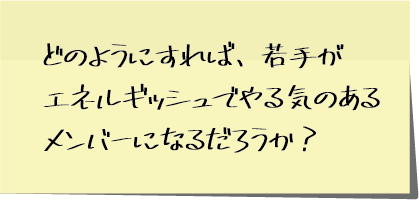 どのようにすれば、若手がエネルギッシュでやる気のあるメンバーになるだろうか？