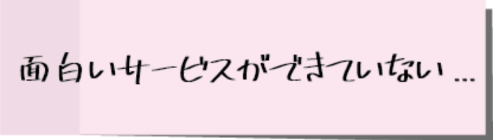 面白いサービスができない