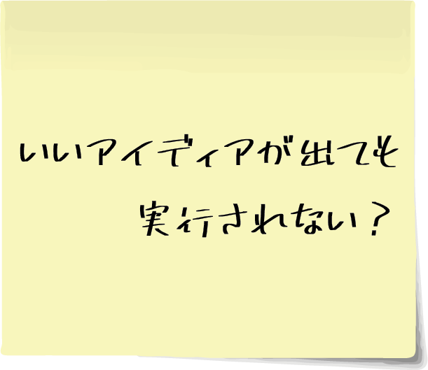 いいアイディアが出ても実行されない？