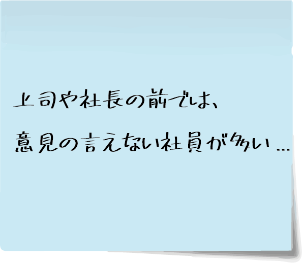 上司や社長の前では、意見の言えない社員が多い